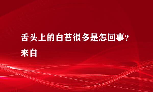 舌头上的白苔很多是怎回事？来自