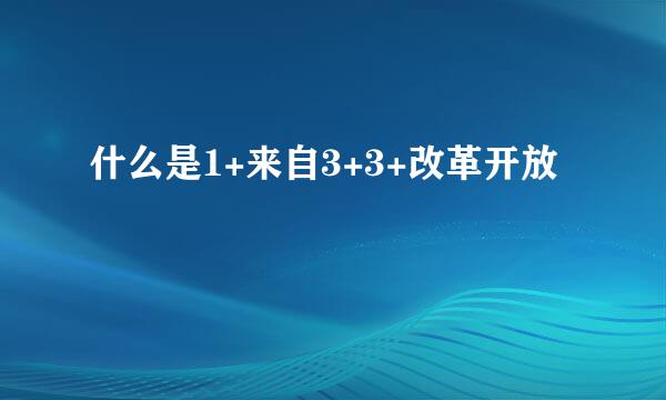 什么是1+来自3+3+改革开放