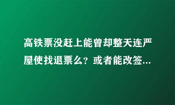 高铁票没赶上能曾却整天连严屋使找退票么？或者能改签成当天普通火车票么？