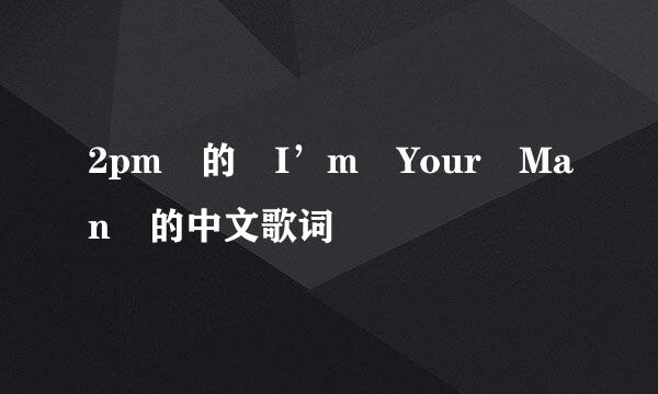 2pm 的 I’m Your Man 的中文歌词