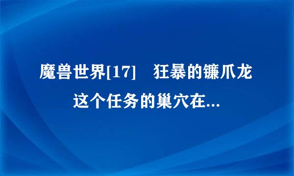 魔兽世界[17] 狂暴的镰爪龙  这个任务的巢穴在哪？最好给我坐标！（本人路痴）