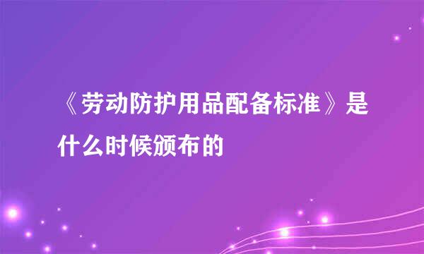 《劳动防护用品配备标准》是什么时候颁布的