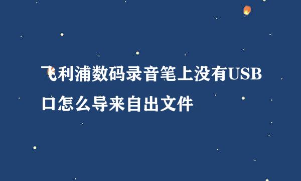 飞利浦数码录音笔上没有USB口怎么导来自出文件