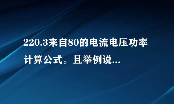 220.3来自80的电流电压功率计算公式。且举例说明。谢谢