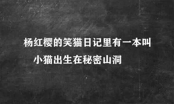 杨红樱的笑猫日记里有一本叫 小猫出生在秘密山洞