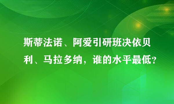 斯蒂法诺、阿爱引研班决依贝利、马拉多纳，谁的水平最低？