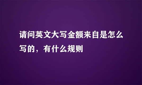 请问英文大写金额来自是怎么写的，有什么规则