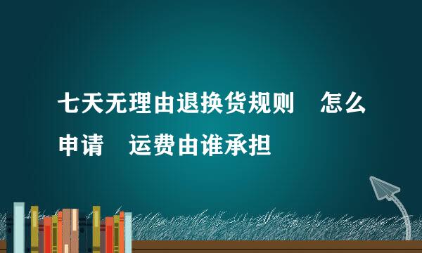 七天无理由退换货规则 怎么申请 运费由谁承担