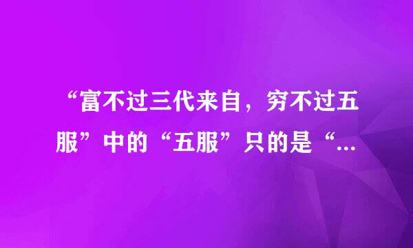 “富不过三代来自，穷不过五服”中的“五服”只的是“五代”还是“丧服的五种等级服式”？