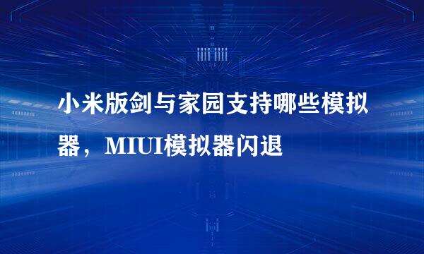 小米版剑与家园支持哪些模拟器，MIUI模拟器闪退