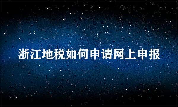 浙江地税如何申请网上申报