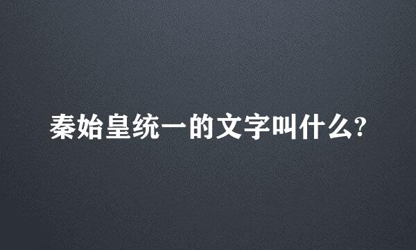 秦始皇统一的文字叫什么?