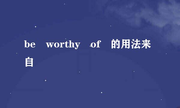 be worthy of 的用法来自