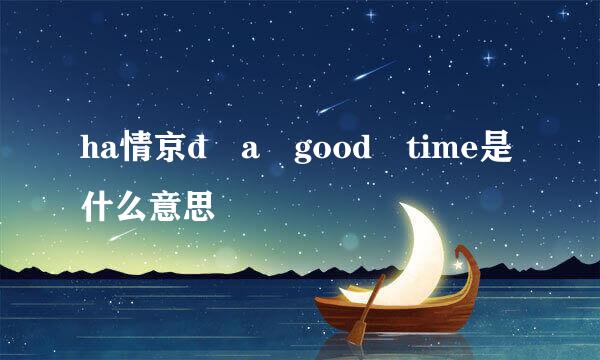 ha情京d a good time是什么意思