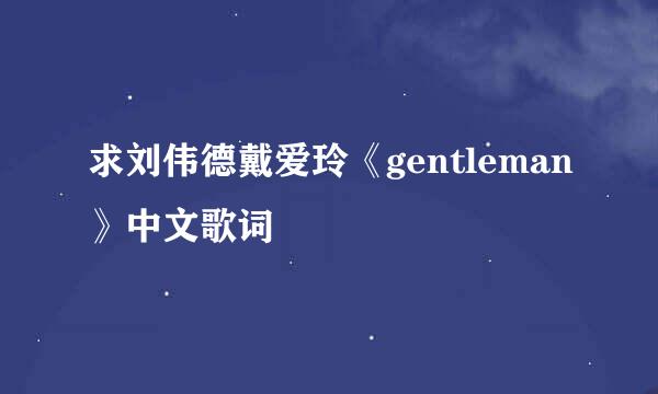 求刘伟德戴爱玲《gentleman》中文歌词