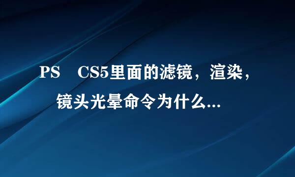 PS CS5里面的滤镜，渲染， 镜头光晕命令为什么用不了啊（就是字体不亮，点不了那个命剂位观银或令）？这是为什么？