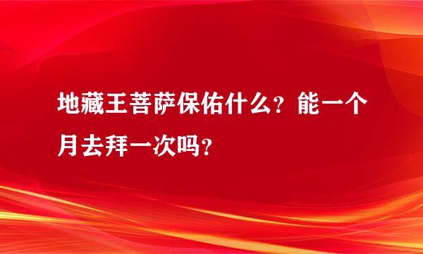 地藏王菩萨保佑什么？能一个月去拜一次吗？