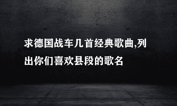 求德国战车几首经典歌曲,列出你们喜欢县段的歌名