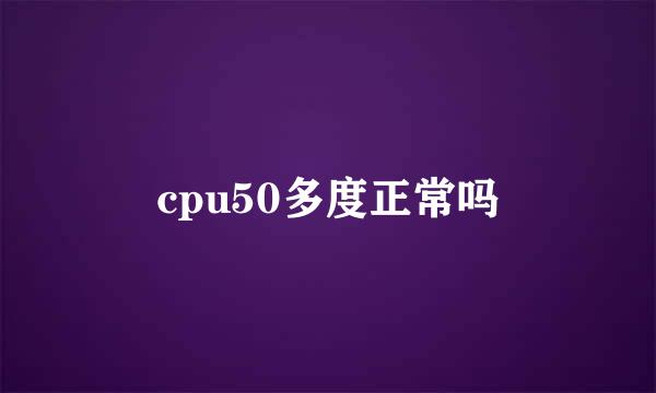 cpu50多度正常吗