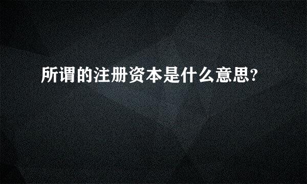 所谓的注册资本是什么意思?