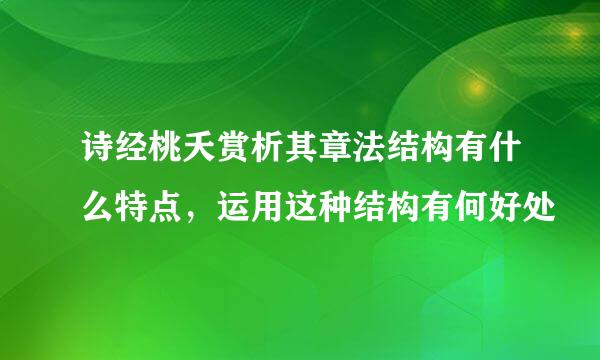 诗经桃夭赏析其章法结构有什么特点，运用这种结构有何好处