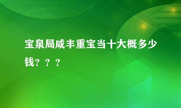 宝泉局咸丰重宝当十大概多少钱？？？