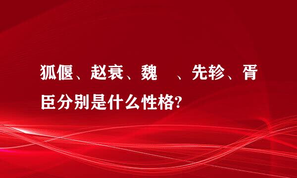 狐偃、赵衰、魏犨、先轸、胥臣分别是什么性格?