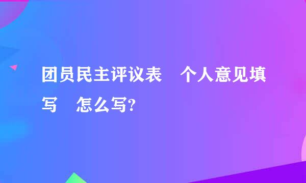 团员民主评议表 个人意见填写 怎么写?