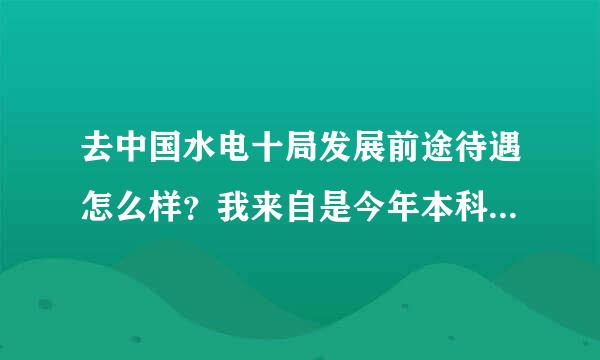 去中国水电十局发展前途待遇怎么样？我来自是今年本科毕业生学混360问答凝土的，去实验室好还是去前方施工好？