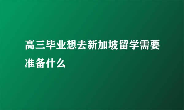 高三毕业想去新加坡留学需要准备什么