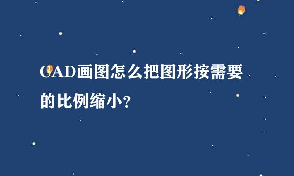 CAD画图怎么把图形按需要的比例缩小？