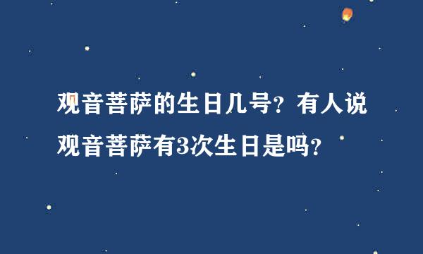 观音菩萨的生日几号？有人说观音菩萨有3次生日是吗？