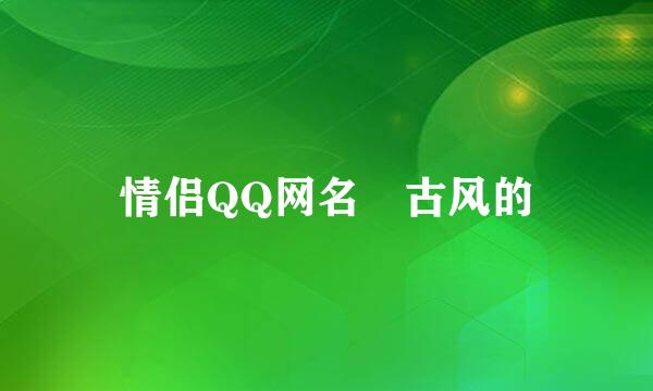 情侣QQ网名 古风的