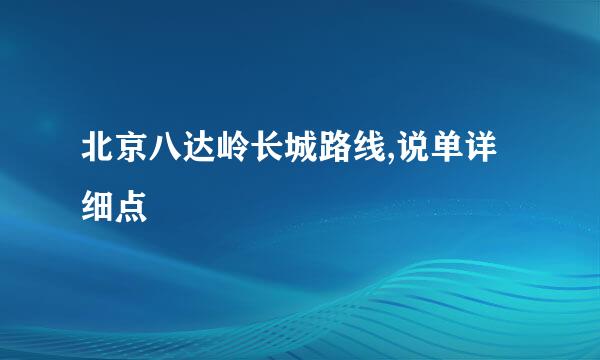 北京八达岭长城路线,说单详细点