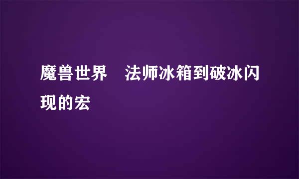 魔兽世界 法师冰箱到破冰闪现的宏