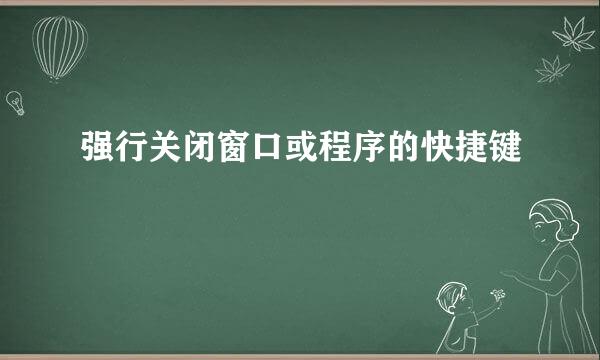 强行关闭窗口或程序的快捷键