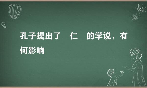 孔子提出了 仁 的学说，有何影响