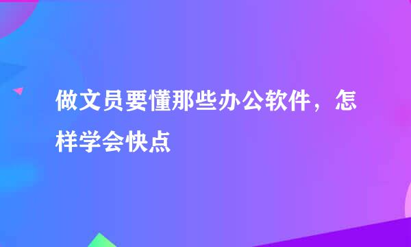 做文员要懂那些办公软件，怎样学会快点