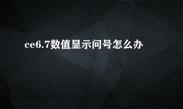 ce6.7数值显示问号怎么办