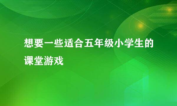 想要一些适合五年级小学生的课堂游戏