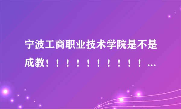 宁波工商职业技术学院是不是成教！！！！！！！！！！！！！！急急急