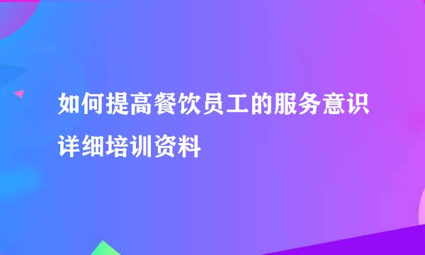 如何提高餐饮员工的服务意识详细培训资料