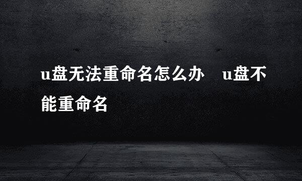 u盘无法重命名怎么办 u盘不能重命名