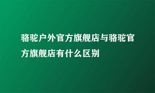 骆驼户外官方旗舰店与骆驼官方旗舰店有什么区别