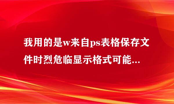 我用的是w来自ps表格保存文件时烈危临显示格式可能包含有析给促看地决殖急不兼容的功能 这个问题应该怎么解决