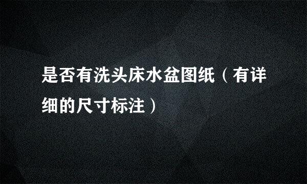 是否有洗头床水盆图纸（有详细的尺寸标注）