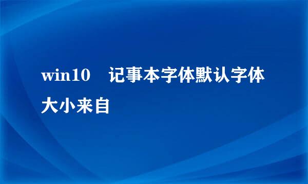 win10 记事本字体默认字体大小来自