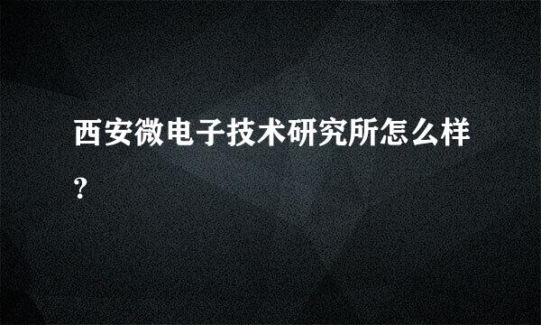 西安微电子技术研究所怎么样？