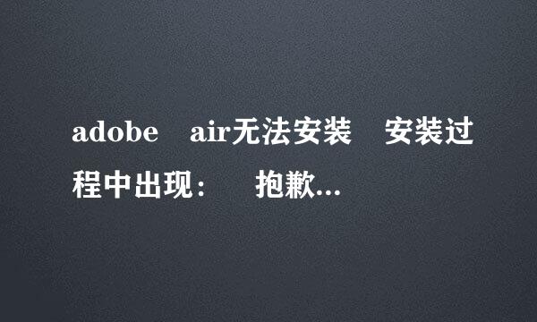 adobe air无法安装 安装过程中出现： 抱歉出现错误 可能管来自理员不允许安装此软件 请与管理员联系。