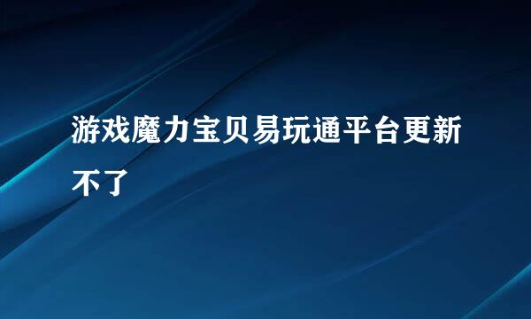 游戏魔力宝贝易玩通平台更新不了